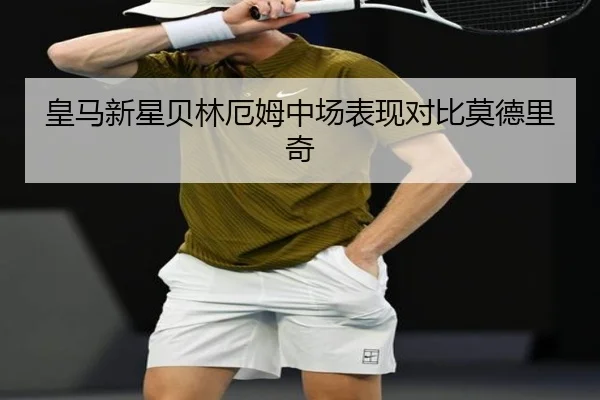 皇马新星贝林厄姆中场表现对比莫德里奇